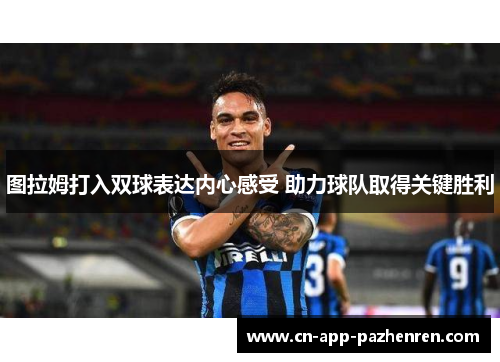 图拉姆打入双球表达内心感受 助力球队取得关键胜利