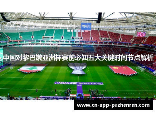 中国对黎巴嫩亚洲杯赛前必知五大关键时间节点解析