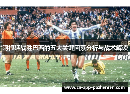 阿根廷战胜巴西的五大关键因素分析与战术解读