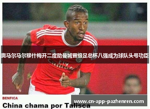 奥马尔马尔穆什梅开二度助曼城晋级足总杯八强成为球队头号功臣