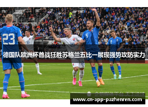 德国队欧洲杯首战狂胜苏格兰五比一展现强势攻防实力