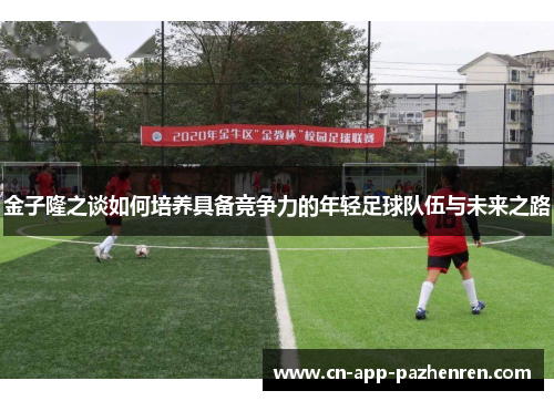 金子隆之谈如何培养具备竞争力的年轻足球队伍与未来之路