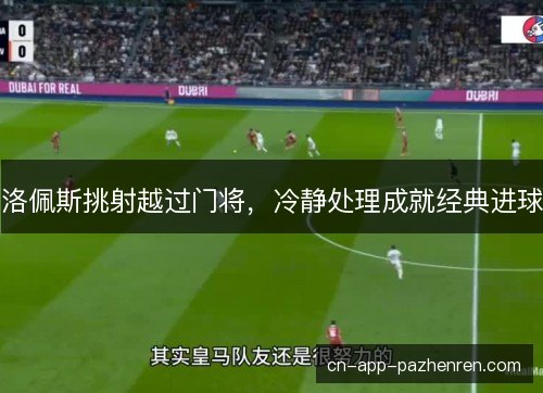 洛佩斯挑射越过门将，冷静处理成就经典进球